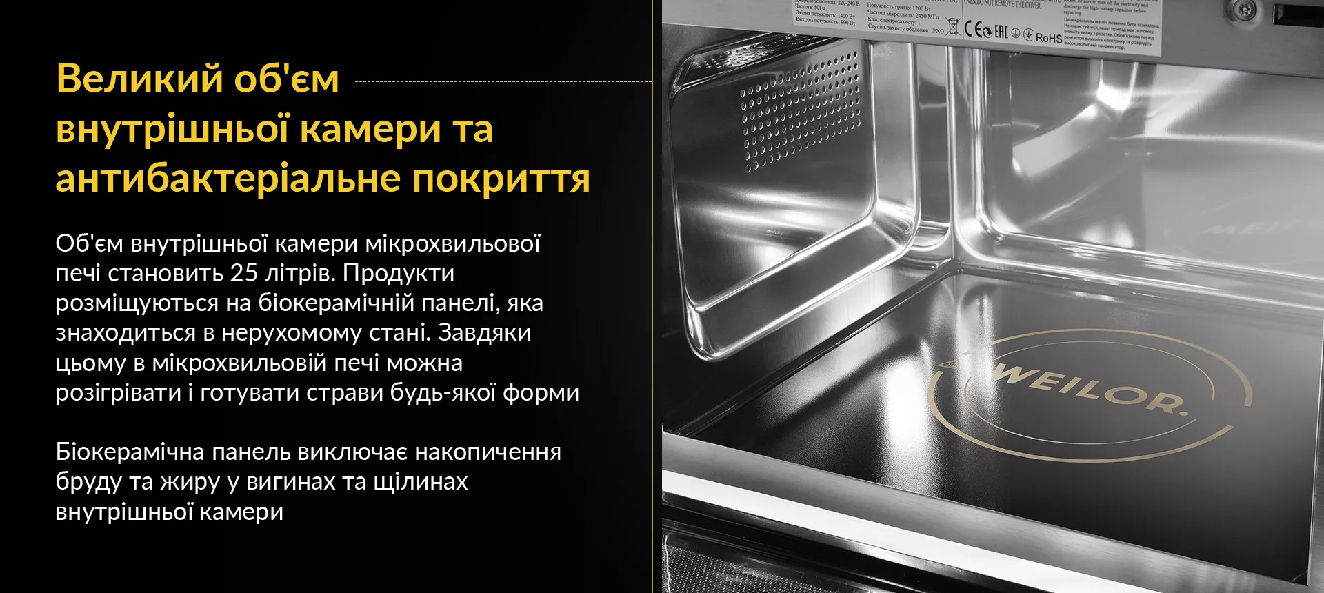 Об'єм внутрішньої камери мікрохвильової печі становить 25 літрів. Продукти розміщуються на біокерамічній панелі, яка знаходиться в нерухомому стані. Завдяки цьому в мікрохвильовій печі можна розігрівати і готувати страви будь-якої форми. Біокерамічна панель виключає накопичення бруду та жиру у вигинах та щілинах внутрішньої камери