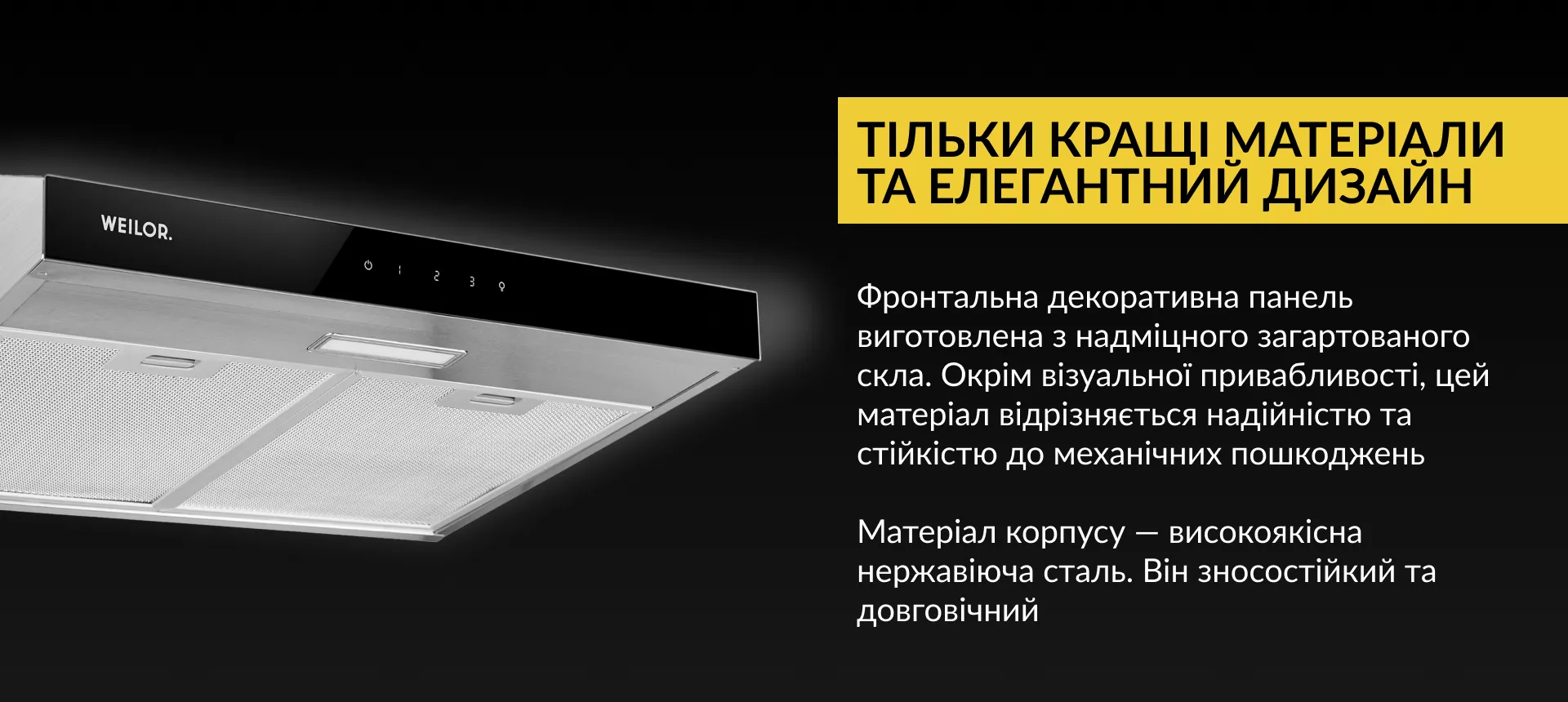 Фронтальна декоративна панель виготовлена з надміцного загартованого скла. Окрім візуальної привабливості, цей матеріал відрізняється надійністю та стійкістю до механічних пошкоджень. Матеріал корпусу – високоякісна нержавіюча сталь. Він зносостійкий та довговічний